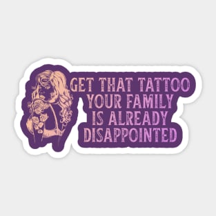 Get That Tattoo Your Family Is Already Disappointed Sticker